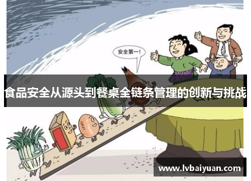 食品安全从源头到餐桌全链条管理的创新与挑战
