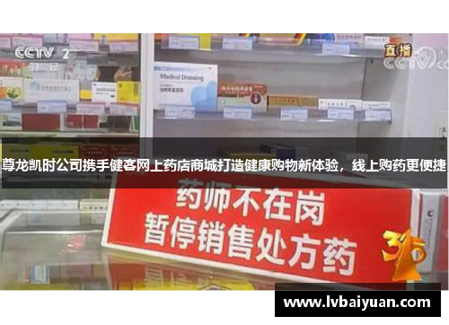 尊龙凯时公司携手健客网上药店商城打造健康购物新体验,线上购药更便捷 尊龙凯时公司携手健客网上药店商城打造健康购物新体验,线上购药更便捷