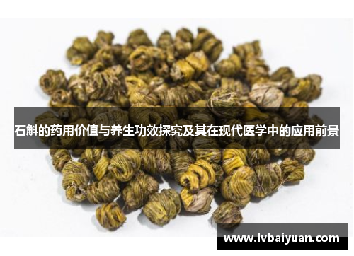 石斛的药用价值与养生功效探究及其在现代医学中的应用前景 石斛的药用价值与养生功效探究及其在现代医学中的应用前景