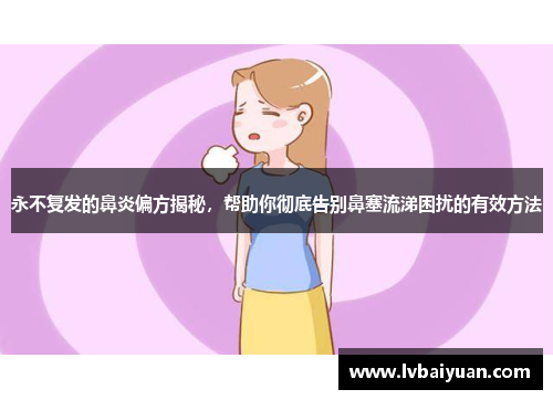 永不复发的鼻炎偏方揭秘，帮助你彻底告别鼻塞流涕困扰的有效方法