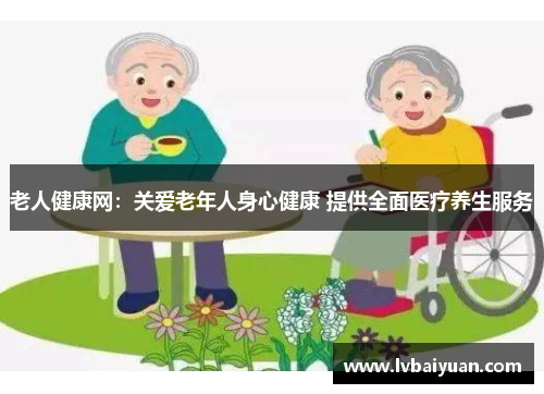 老人健康网：关爱老年人身心健康 提供全面医疗养生服务