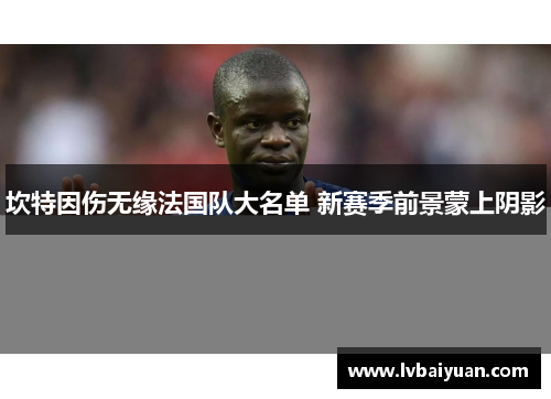 坎特因伤无缘法国队大名单 新赛季前景蒙上阴影