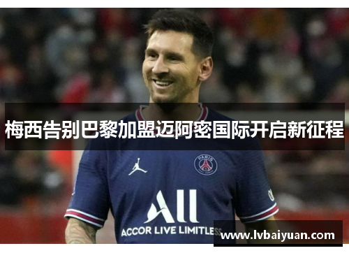 梅西告别巴黎加盟迈阿密国际开启新征程